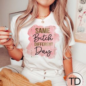 Same Btch Different Day – Funny Quote Tee Shirt