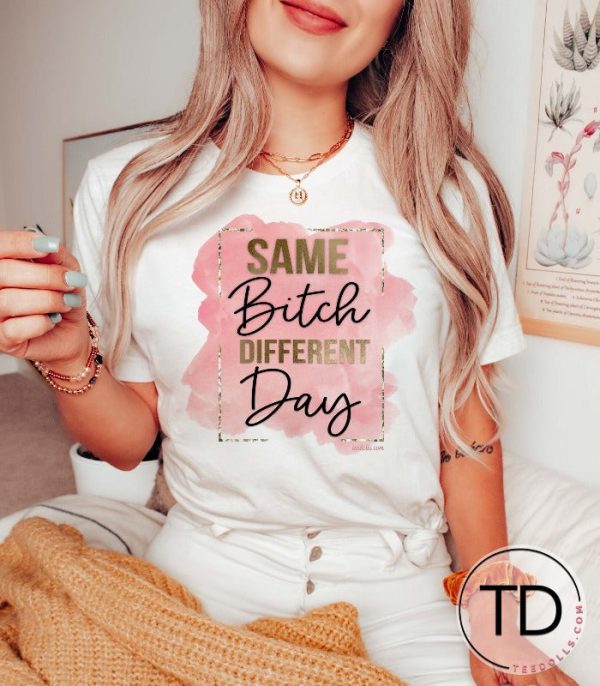 Same Btch Different Day – Funny Quote Tee Shirt