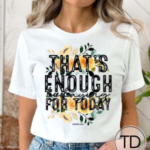 That’s Enough Todaying For Today – Cute Graphic Tee