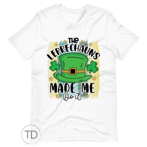 The Leprechauns Made Me Do It – Saint Paddy’s Day Shirt