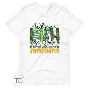 When Irish Eyes Are Smiling – Funny Saint Paddy’s Day Shirt