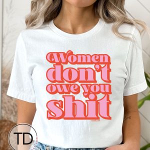 Women Don’t Owe You Shit – Feminist Women’s Graphic T-Shirt