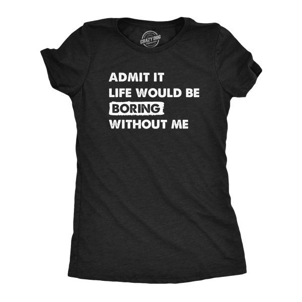 Womens Admit It Life Would Be Boring Without Me T Shirt Funny Outgoing Extrovert Tee For Ladies