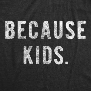 Womens Because Kids Tshirt Funny Adulting Parenting Novelty Graphic Tee