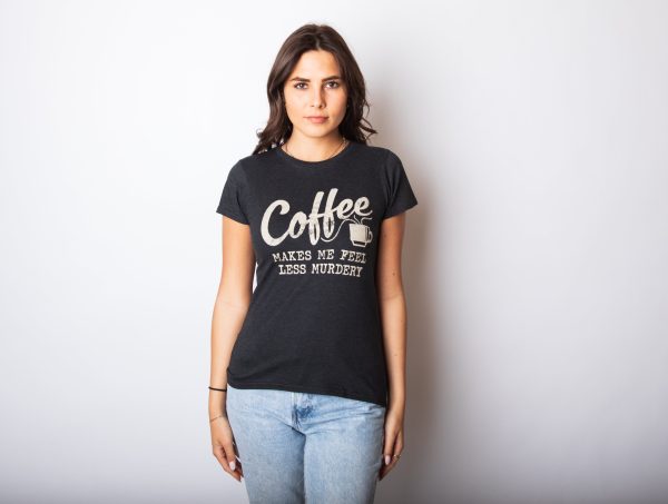 Womens Coffee Makes Me Feel Less Murdery T shirt Funny Sarcastic Caffeine