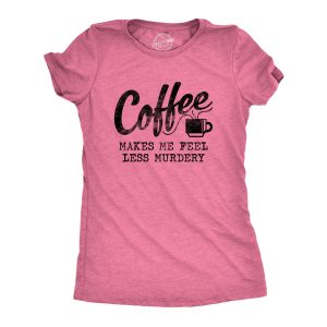 Womens Coffee Makes Me Feel Less Murdery T shirt Funny Sarcastic Caffeine 3