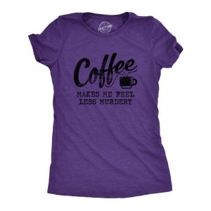 Womens Coffee Makes Me Feel Less Murdery T shirt Funny Sarcastic Caffeine 4
