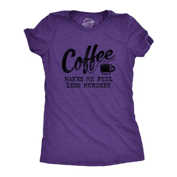 Womens Coffee Makes Me Feel Less Murdery T shirt Funny Sarcastic Caffeine