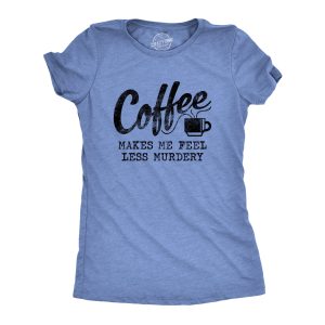 Womens Coffee Makes Me Feel Less Murdery T shirt Funny Sarcastic Caffeine 5