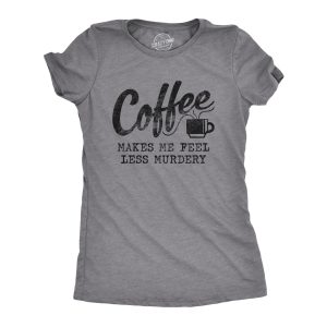 Womens Coffee Makes Me Feel Less Murdery T shirt Funny Sarcastic Caffeine 6