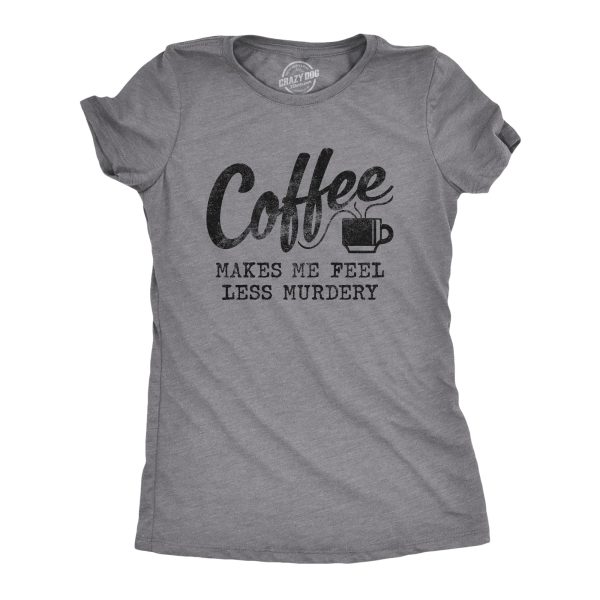 Womens Coffee Makes Me Feel Less Murdery T shirt Funny Sarcastic Caffeine