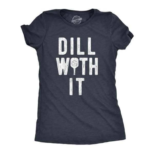 Womens Dill With It T Shirt Funny Sarcastic Pickleball Paddle Pickle Joke Tee For Ladies