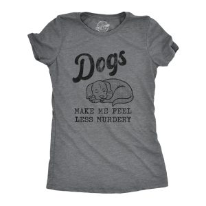 Womens Dogs Make Me Feel Less Murdery T Shirt Funny Sarcastic Puppy Dog Lovers Novelty Tee For Ladies Womens Dogs Make Me Feel Less Murdery T Shirt Funny Sarcastic Puppy Dog Lovers Novelty Tee For Ladies