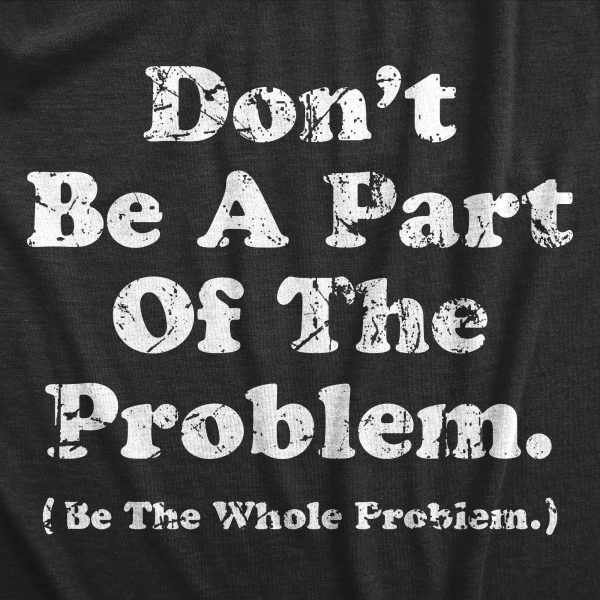 Womens Dont Be A Part Of The Problem Be The Whole Problem T Shirt Funny Trouble Maker Joke Tee For Ladies