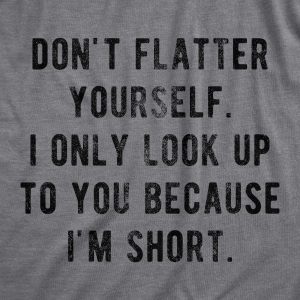 Womens Don’t Flatter Yourself I Only Look Up To You Because Im Short Tshirt Funny Graphic Tee