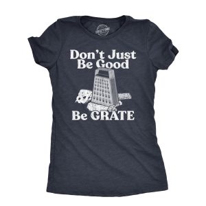 Womens Dont Just Be Good Be Grate T Shirt Funny Motivational Cheese Grater Joke Tee For Ladies Womens Dont Just Be Good Be Grate T Shirt Funny Motivational Cheese Grater Joke Tee For Ladies