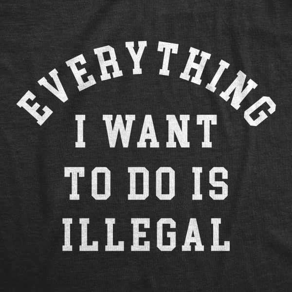 Womens Everything I Want To Do Is Illegal T Shirt Funny Crime Mischief Lovers Joke Tee For Ladies