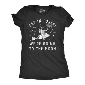 Womens Get In Loser Were Going To The Moon T Shirt Funny Space Astronaut Lunar Landing Tee For Ladies Womens Get In Loser Were Going To The Moon T Shirt Funny Space Astronaut Lunar Landing Tee For Ladies
