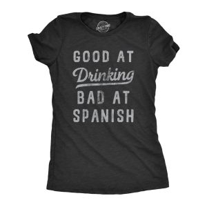 Womens Good At Drinking Bad At Spanish T Shirt Funny Sarcastic Alcohol Drink Joke Novelty Tee For Ladies Womens Good At Drinking Bad At Spanish T Shirt Funny Sarcastic Alcohol Drink Joke Novelty Tee For Ladies