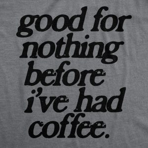 Womens Good For Nothing Before Ive Had Coffee T Shirt Funny Caffeine Addicts Tee For Ladies