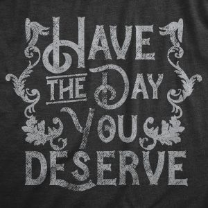 Womens Have The Day You Deserve T Shirt Funny Motivational Advice Tee For Ladies 1 Womens Have The Day You Deserve T Shirt Funny Motivational Advice Tee For Ladies 2