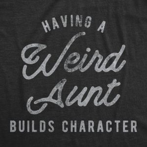 Womens Having A Weird Aunt Builds Character Tshirt Funny Family Auntie Graphic Novelty Tee 2