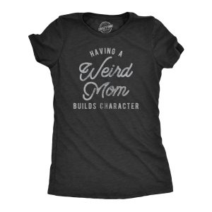 Womens Having A Weird Mom Builds Character Tshirt Funny Mothers Day Graphic Novelty Tee 1