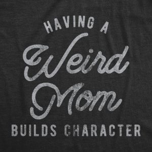 Womens Having A Weird Mom Builds Character Tshirt Funny Mothers Day Graphic Novelty Tee 1 Womens Having A Weird Mom Builds Character Tshirt Funny Mothers Day Graphic Novelty Tee 2