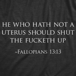 Womens He Who Hath Not A Uterus Should Shut The Fucketh Up Fallopians 1313 Tshirt