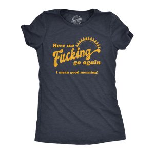 Womens Here We Fucking Go Again I Mean Good Morning Tshirt Funny Sarcastic Office Humor Tee 1