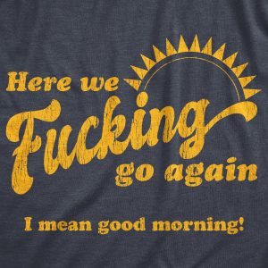 Womens Here We Fucking Go Again I Mean Good Morning Tshirt Funny Sarcastic Office Humor Tee 1 Womens Here We Fucking Go Again I Mean Good Morning Tshirt Funny Sarcastic Office Humor Tee 2