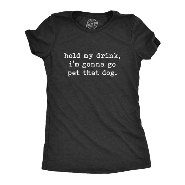 Womens Hold My Drink I’m Gonna Go Pet That Dog Tshirt Funny Pet Puppy Animal Lover Graphic Tee