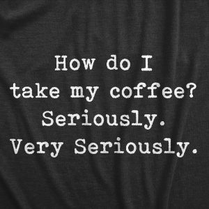 Womens How Do I Take My Coffee Seriously T Shirt Funny Caffeine Lovers Text Graphic Tee For Ladies