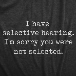 Womens I Have Selective Hearing Im Sorry You Were Not Selected T Shirt Funny Rude Joke Tee For Ladies