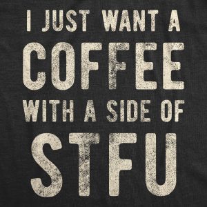 Womens I Just Want A Coffee With A Side Of STFU T shirt Funny Sarcastic Gift Tee