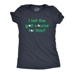 Womens I Left The Golf Course For This T Shirt Funny Saying Golfing Golfer Gift Novelty Tee Womens I Left The Golf Course For This T Shirt Funny Saying Golfing Golfer Gift Novelty Tee