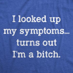 Womens I Looked Up My Symptoms Turns Out Im A Bitch T-Shirt Offensive Saying Top