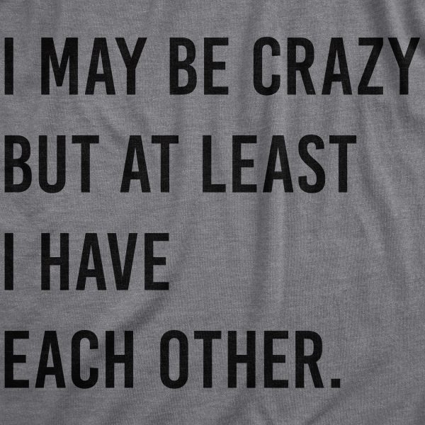 Womens I May Be Crazy But At Least I Have Each Other T Shirt Funny Insane Joke Tee For Ladies