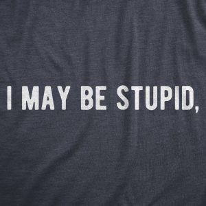 Womens I May Be Stupid T Shirt Funny Dumb Idiot Joke Tee For Ladies