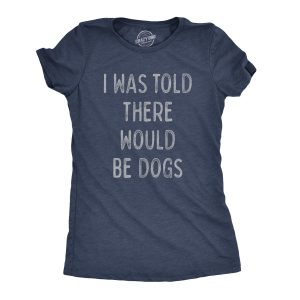 Womens I Was Told There Would Be Dogs Tshirt Funny Pet Puppy Lover Tee Womens I Was Told There Would Be Dogs Tshirt Funny Pet Puppy Lover Tee