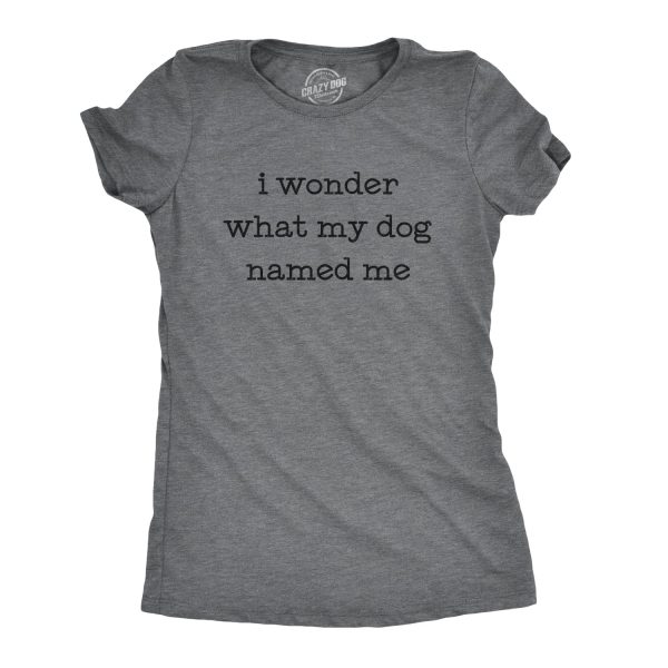 Womens I Wonder What My Dog Named Me Tshirt Funny Pet Puppy Tee