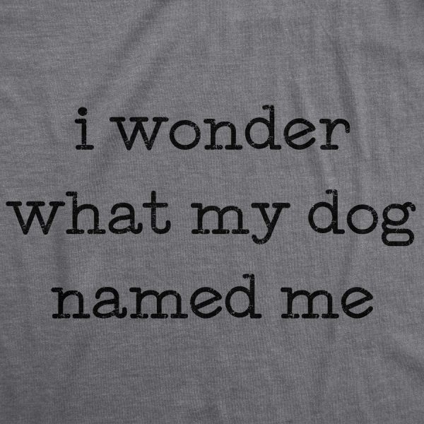 Womens I Wonder What My Dog Named Me Tshirt Funny Pet Puppy Tee