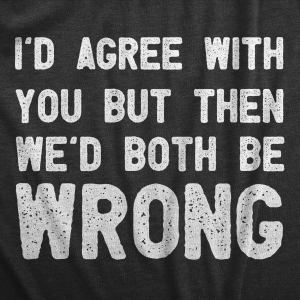 Womens Id Agree With You But Then Wed Both Be Wrong T Shirt Funny Rude Joke Tee For Ladies