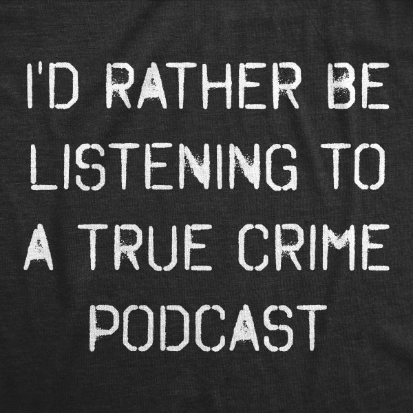 Womens I’d Rather Be Listening To A True Crime Podcast Tshirt Funny Murder Stories Novelty Tee