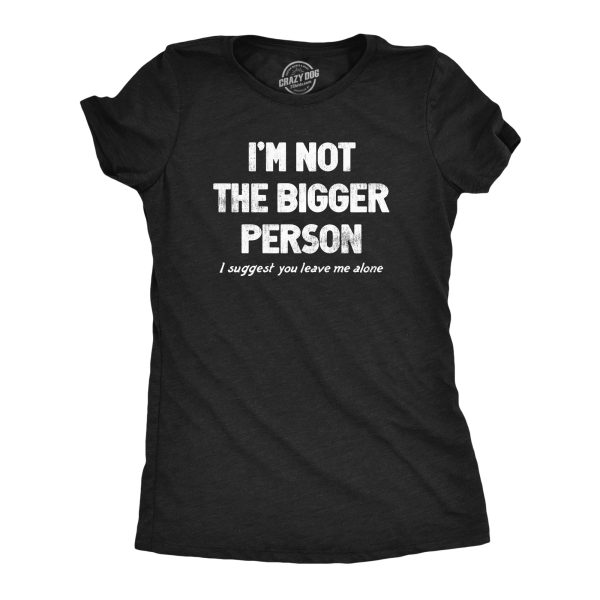 Womens Im Not The Bigger Person T Shirt Funny Angry Confrontational Joke Tee For Ladies