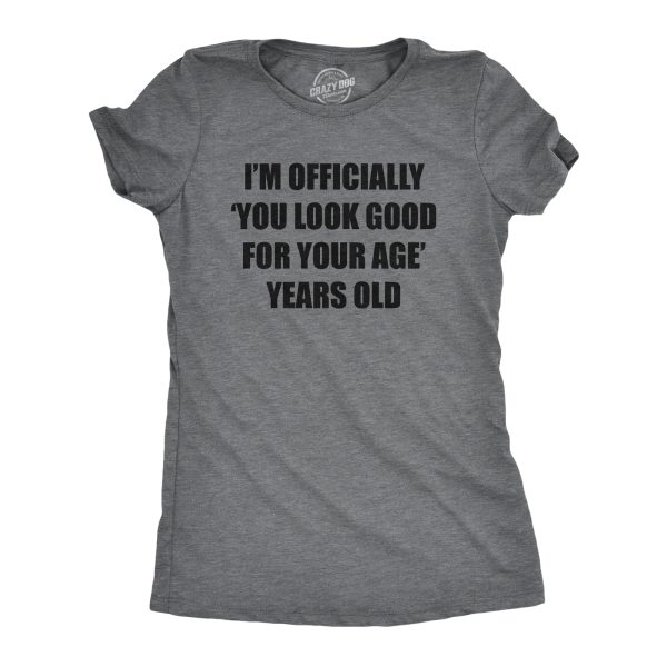 Womens Im Officially You Look Good For Your Age Years Old T Shirt Funny Older Birthday Joke Tee For Ladies