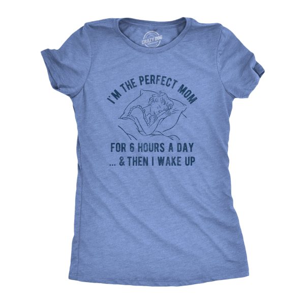 Womens I’m The Perfect Mom For 6 Hours A Day And Then I Wake Up Tshirt Funny Mothers Day Tee