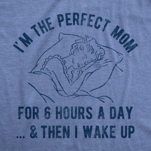 Womens I’m The Perfect Mom For 6 Hours A Day And Then I Wake Up Tshirt Funny Mothers Day Tee