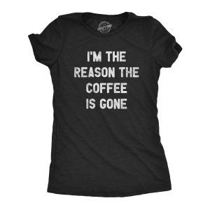Womens Im The Reason The Coffee Is Gone T Shirt Funny Caffeine Quotes Saying Graphic 1