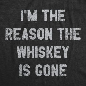 Womens Im The Reason The Whiskey Is Gone T Shirt Funny Saying Drinking Graphic Tee Guys